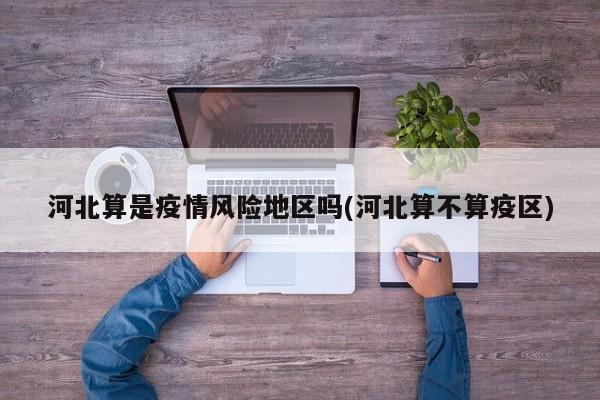 河北算是疫情风险地区吗(河北算不算疫区)