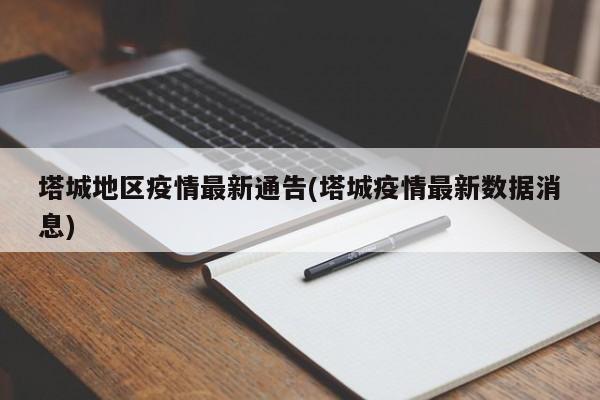 塔城地区疫情最新通告(塔城疫情最新数据消息)