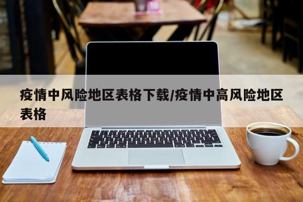 疫情中风险地区表格下载/疫情中高风险地区表格