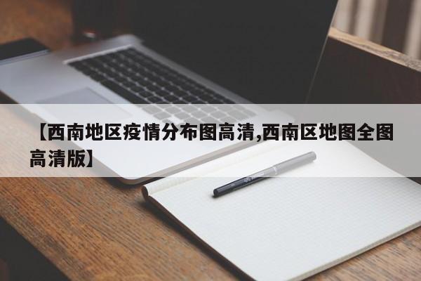 【西南地区疫情分布图高清,西南区地图全图高清版】