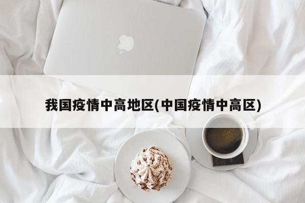 我国疫情中高地区(中国疫情中高区)