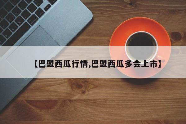 【巴盟西瓜行情,巴盟西瓜多会上市】