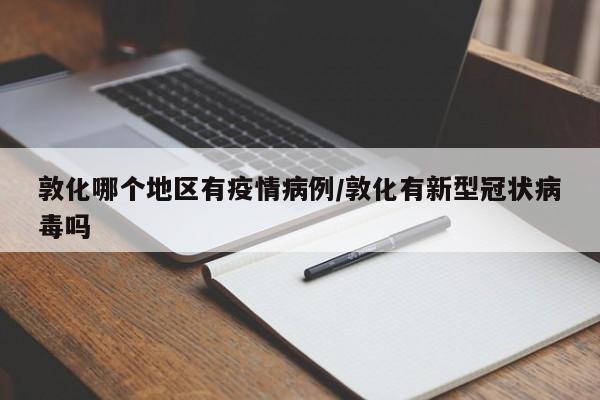 敦化哪个地区有疫情病例/敦化有新型冠状病毒吗