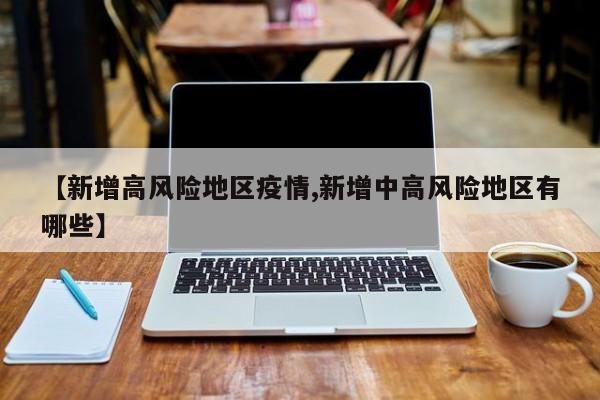 【新增高风险地区疫情,新增中高风险地区有哪些】