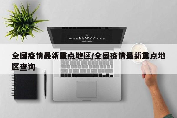 全国疫情最新重点地区/全国疫情最新重点地区查询