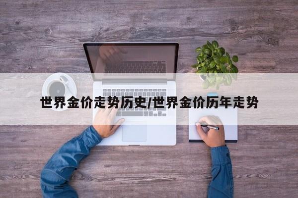 世界金价走势历史/世界金价历年走势