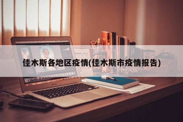 佳木斯各地区疫情(佳木斯市疫情报告)