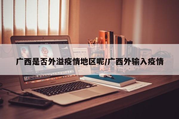 广西是否外溢疫情地区呢/广西外输入疫情
