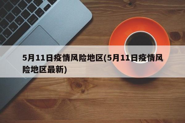 5月11日疫情风险地区(5月11日疫情风险地区最新)